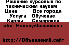 Решение курсовых по техническим наукам › Цена ­ 100 - Все города Услуги » Обучение. Курсы   . Самарская обл.,Новокуйбышевск г.